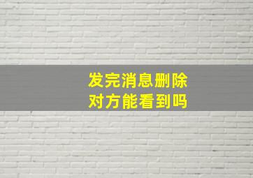 发完消息删除 对方能看到吗